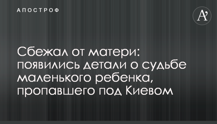 Сбежал от матери: появились  детали о судьбе маленького ребенка, пропавшего под Киевом