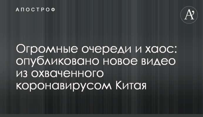 Огромные очереди и хаос: опубликовано новое видео из охваченного коронавирусом Китая