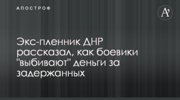 Экс-пленник ДНР рассказал, как боевики "выбивают" деньги за задержанных