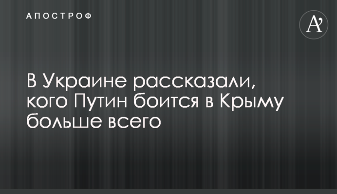 В Україні розповіли, кого Путін боїться в Криму найбільше