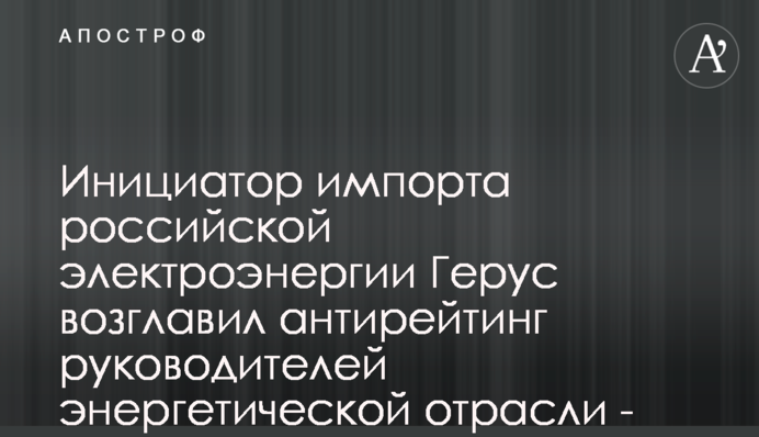 Ініціатор імпорту російської електроенергії Герус очолив антирейтинг керівників енергетичної галузі - опитування