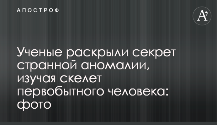 Вчені розкрили секрет дивної аномалії, вивчаючи скелет первісної людини: фото