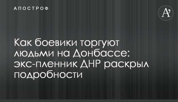 Как боевики торгуют людьми на Донбассе: экс-пленник ДНР раскрыл подробности