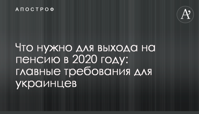 Що потрібно для виходу на пенсію в 2020 році: головні вимоги для українців