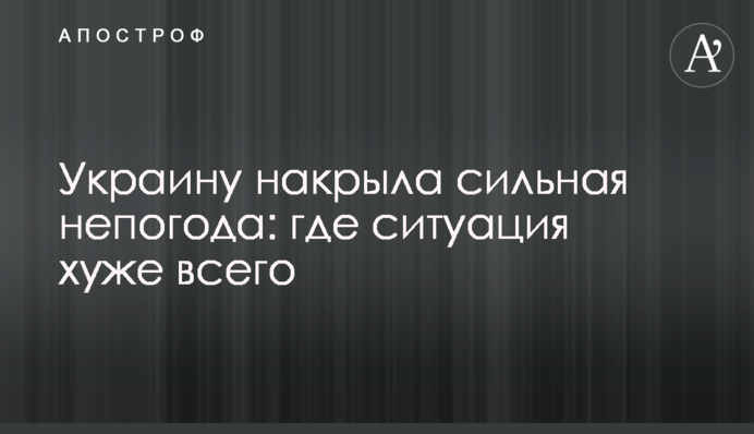 Україну накрила сильна негода: де ситуація найгірша