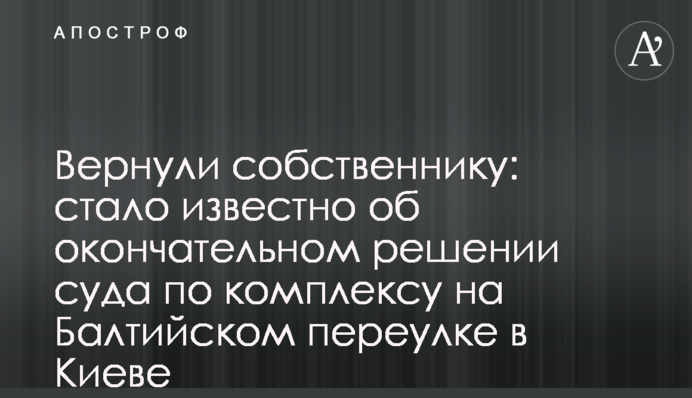 Повернули власнику: стало відомо про остаточне рішення суду щодо комплексу на Балтійському провулку в Києві