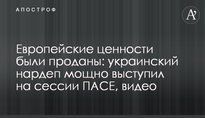 Европейские ценности были проданы: украинский нардеп мощно выступил на сессии ПАСЕ, видео