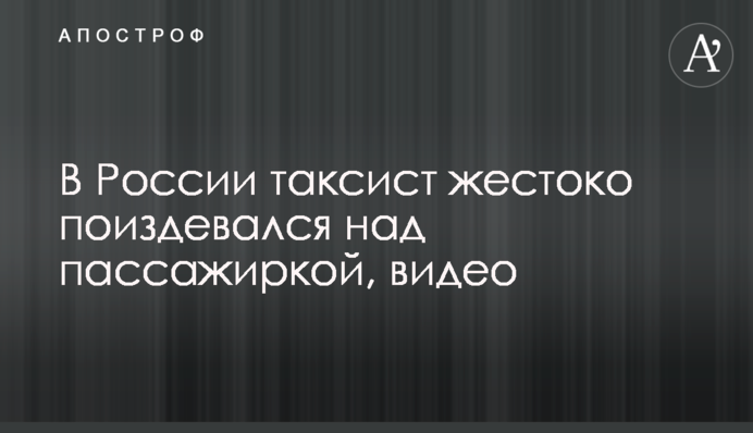 В России таксист жестоко поиздевался над пассажиркой, видео