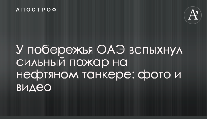 У побережья ОАЭ вспыхнул сильный пожар на нефтяном танкере: фото и видео