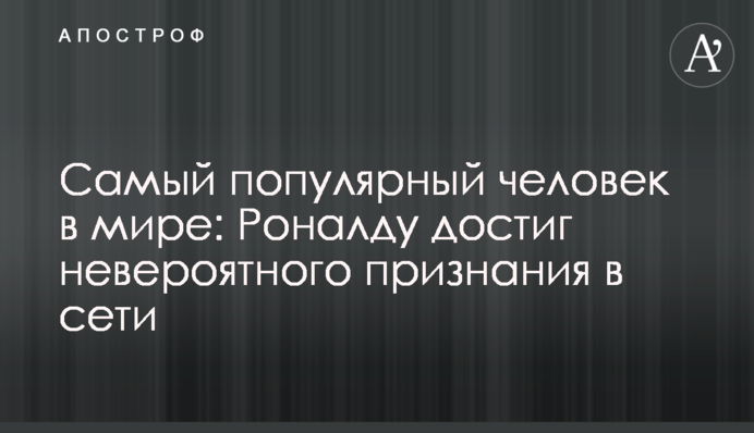 Найпопулярніша людина в світі: Роналду досяг неймовірного визнання в мережі
