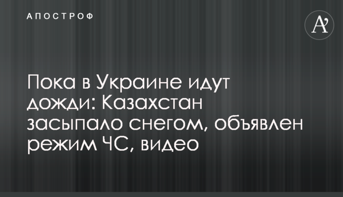 ​Поки в Україні дощить: Казахстан засипало снігом, оголошено режим НС, відео