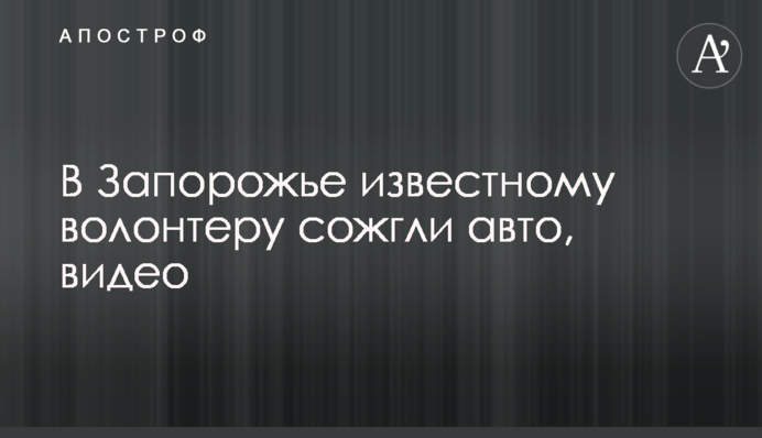 В Запорожье известному волонтеру сожгли авто, видео