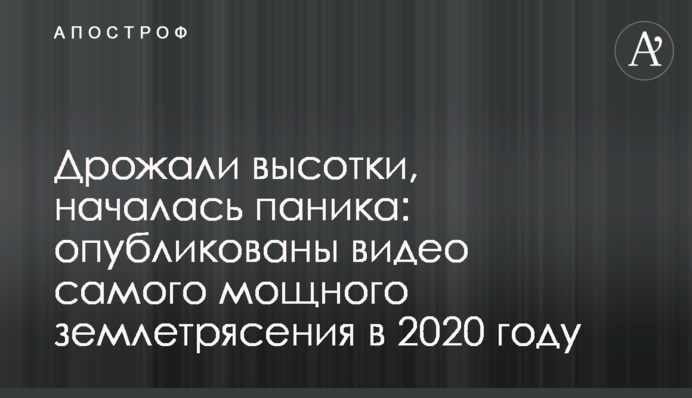 Дрожали высотки, началась паника: опубликованы видео самого мощного землетрясения в 2020 году