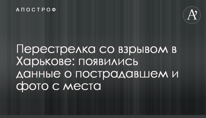 Перестрелка со взрывом в Харькове: появились данные о пострадавшем и фото с места