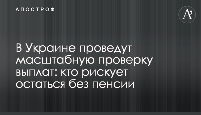 В Украине проведут масштабную проверку выплат: кто рискует остаться без пенсии