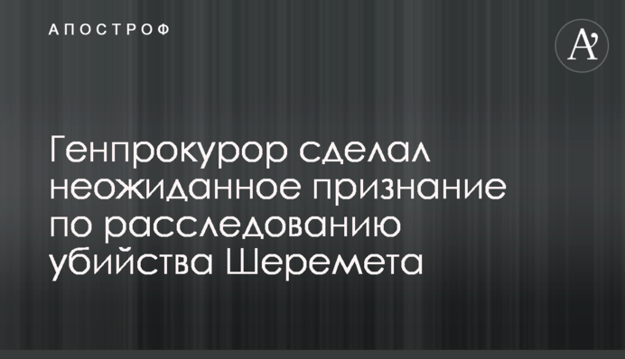 Генпрокурор сделал неожиданное признание по расследованию убийства Шеремета
