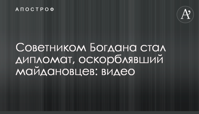 Радником Богдана став дипломат, який ображав майданівців: відео