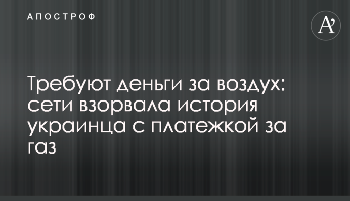 Требуют деньги за воздух: сети взорвала история украинца с платежкой за газ