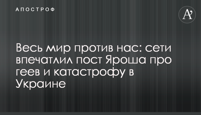 Весь мир против нас: сети впечатлил пост Яроша про геев и катастрофу в Украине