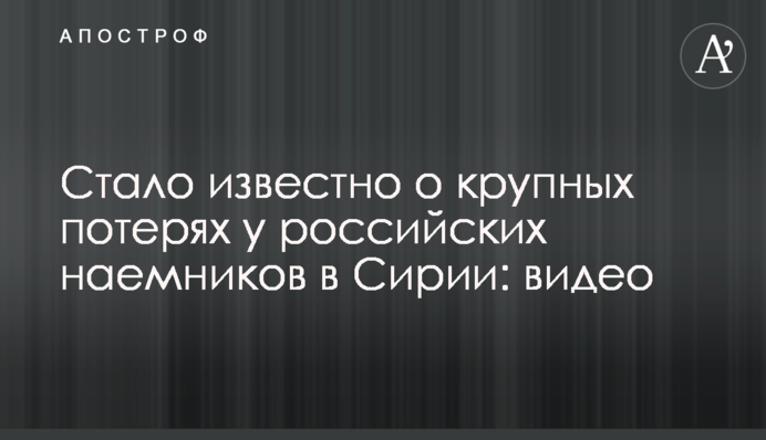 Стало відомо про великі втрати у російських найманців в Сирії: відео