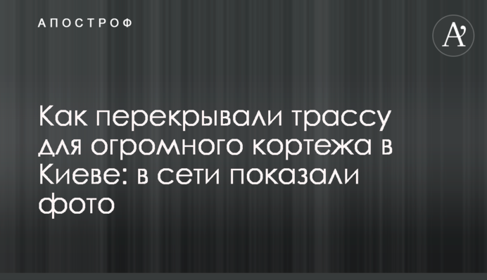 Как перекрывали трассу для огромного кортежа в Киеве: в сети показали фото