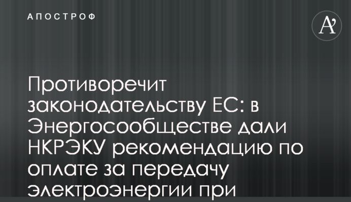 Противоречит законодательству ЕС: в Энергосообществе дали НКРЭКУ рекомендацию  по оплате за передачу электроэнергии при экспорте