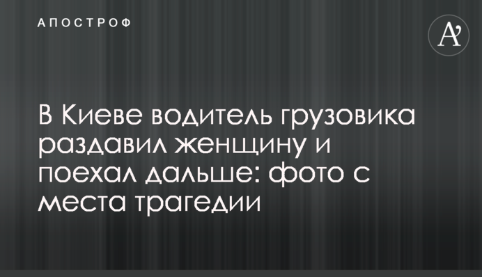 В Киеве водитель грузовика раздавил женщину и поехал дальше: фото с места трагедии
