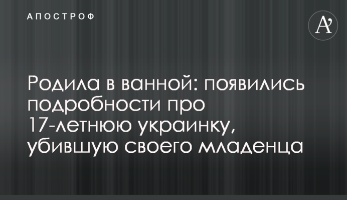 Народила у ванній: з'явилися подробиці про 17-річну українку, яка вбила своє немовля