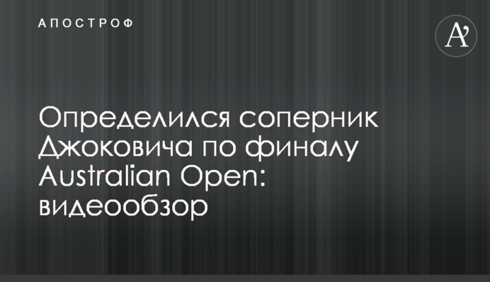 Визначився суперник Джоковича по фіналу Australian Open: відеоогляд