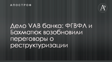 Дело VAB банка: ФГВФЛ и Бахматюк возобновили переговоры о реструктуризации