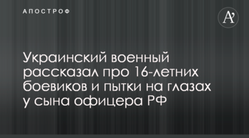 Украинский военный рассказал про 16-летних боевиков и пытки на глазах у сына офицера РФ