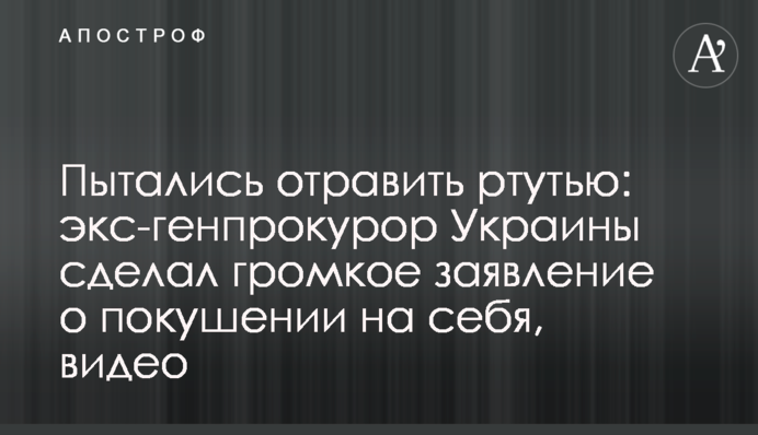 Намагалися отруїти ртуттю: екс-генпрокурор України зробив гучну заяву про замах на себе