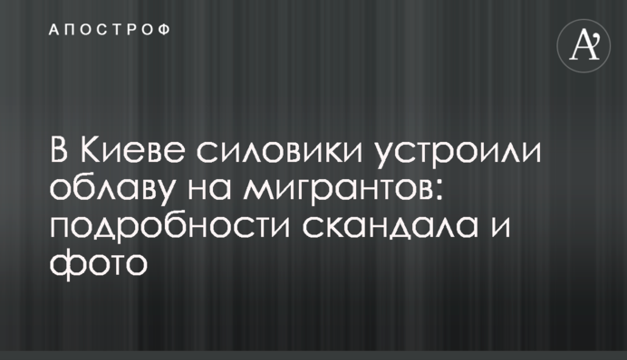 В Киеве силовики устроили облаву на мигрантов: подробности скандала и фото
