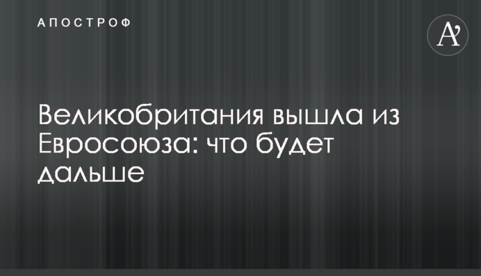Велика Британія вийшла з Євросоюзу: що буде далі