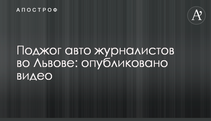 Підпал авто журналістів у Львові: опубліковано відео
