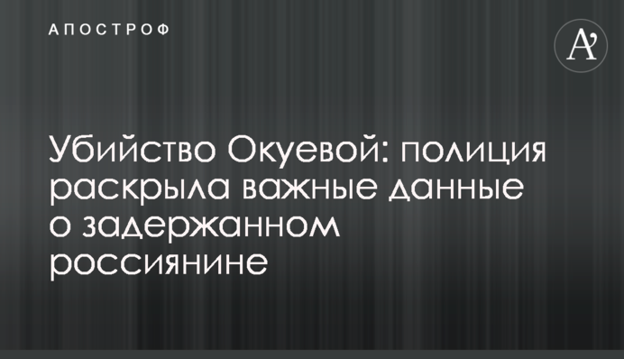 Убийство Окуевой: полиция раскрыла важные данные о задержанном россиянине