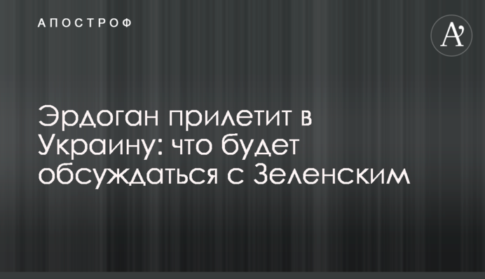 Ердоган прилетить в Україну: що буде обговорюватися із Зеленським