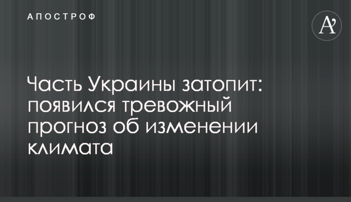 Часть Украины затопит: появился тревожный прогноз об изменении климата