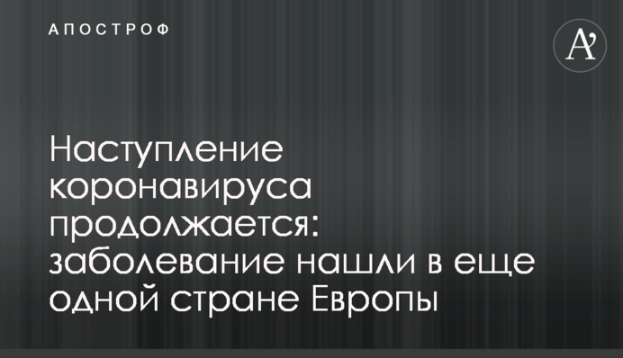 Наступ коронавірусу триває: захворювання знайшли в ще одній країні Європи