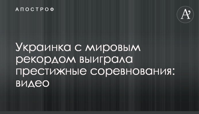 Українка зі світовим рекордом виграла престижні змагання: відео