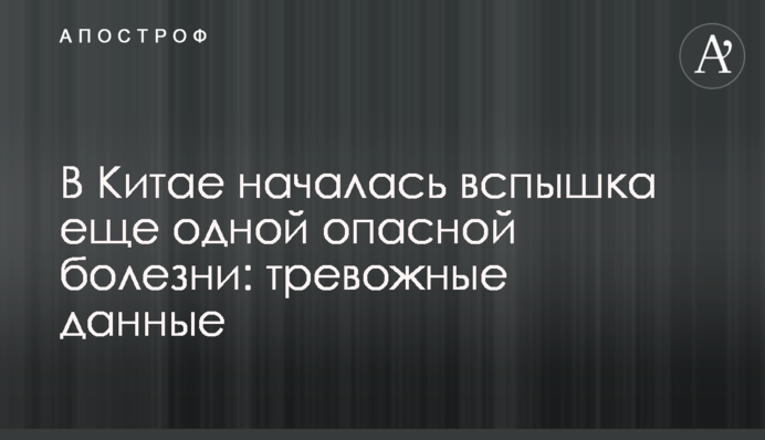 В Китае началась вспышка еще одной опасной болезни: тревожные данные