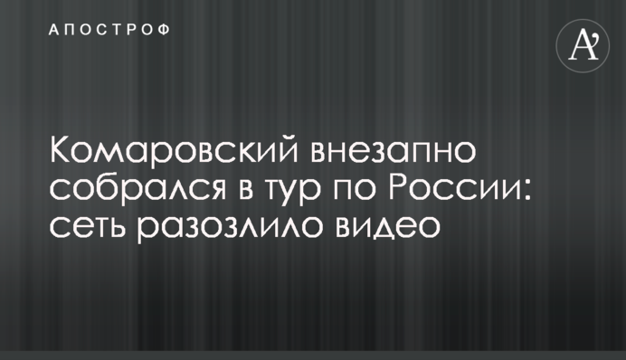 Комаровський раптово зібрався в тур по Росії: мережу розлютило відео