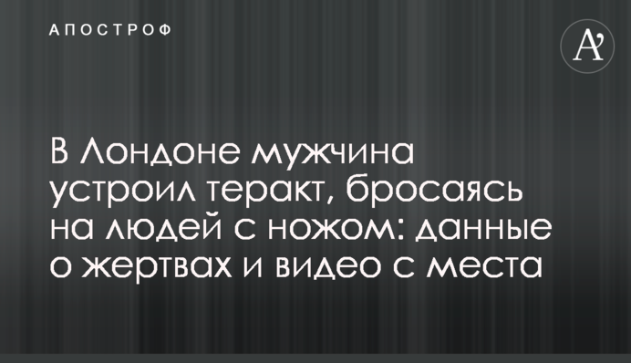В Лондоне мужчина устроил теракт, бросаясь на людей с ножом: данные о жертвах и видео с места