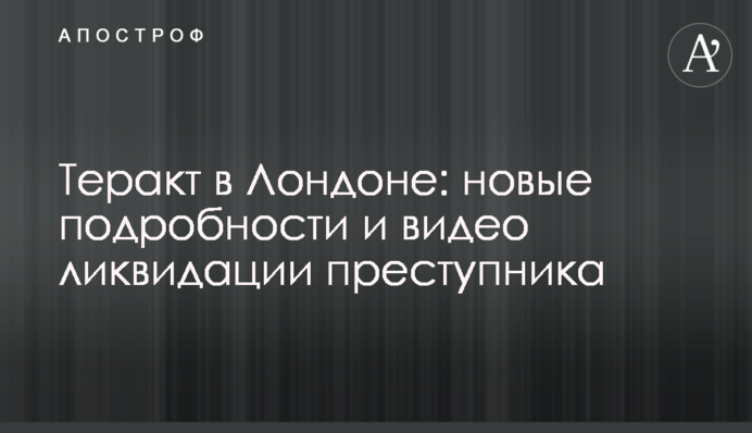 Теракт в Лондоне: новые подробности и видео ликвидации преступника