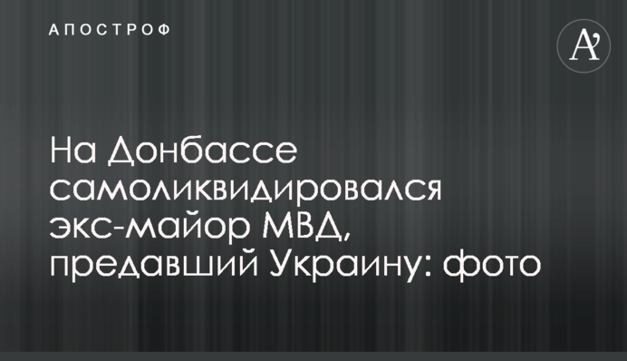 На Донбасі самоліквідувалася екс-майор МВС, який зрадив Україну: фото