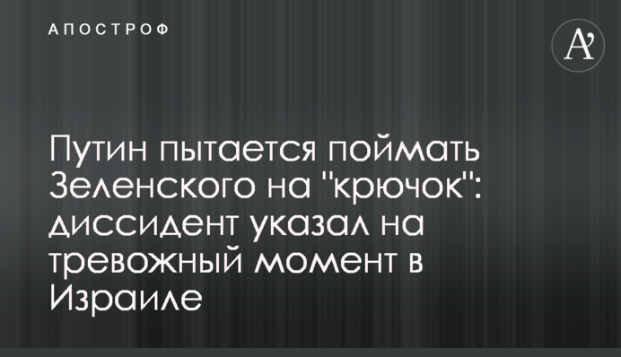 Путин пытается поймать Зеленского на "крючок": диссидент указал на тревожный момент в Израиле