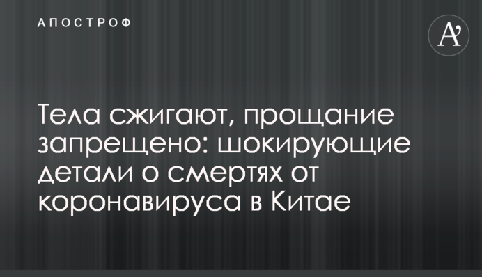 Тела сжигают, прощание запрещено: шокирующие детали о смертях от коронавируса в Китае