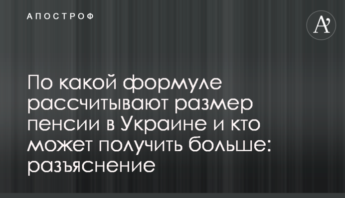 Пенсии в Украине: по какой формуле рассчитывают и кто может получить больше
