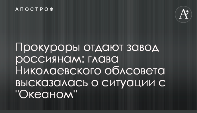 Прокурори віддають завод росіянам: глава Миколаївської облради висловилася про ситуацію з 