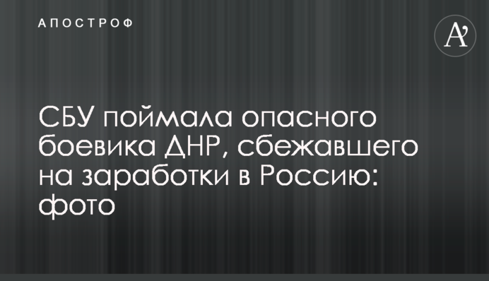СБУ поймала опасного боевика ДНР, сбежавшего на заработки в Россию: фото